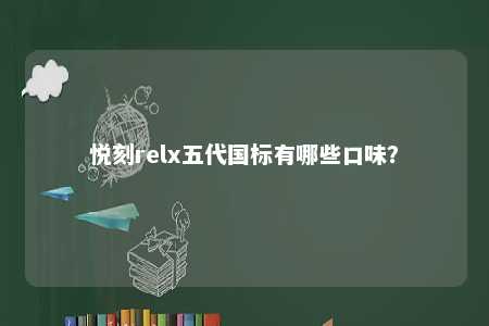 悦刻relx五代国标有哪些口味？ 